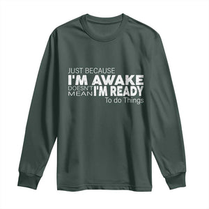 Funny Just Because I'm Awake Doesn't Mean I'm Ready To Do Things Long Sleeve Shirt Humor Sarcastic TS11 Dark Forest Green Print Your Wear