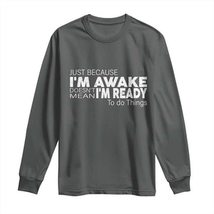 Funny Just Because I'm Awake Doesn't Mean I'm Ready To Do Things Long Sleeve Shirt Humor Sarcastic TS11 Dark Heather Print Your Wear