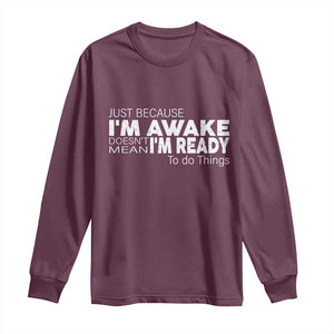 Funny Just Because I'm Awake Doesn't Mean I'm Ready To Do Things Long Sleeve Shirt Humor Sarcastic TS11 Maroon Print Your Wear