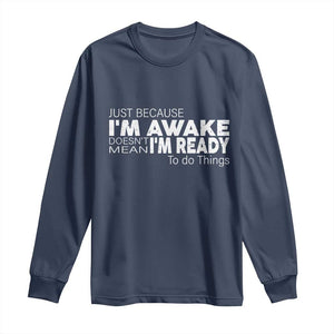 Funny Just Because I'm Awake Doesn't Mean I'm Ready To Do Things Long Sleeve Shirt Humor Sarcastic TS11 Navy Print Your Wear