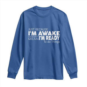 Funny Just Because I'm Awake Doesn't Mean I'm Ready To Do Things Long Sleeve Shirt Humor Sarcastic TS11 Royal Blue Print Your Wear