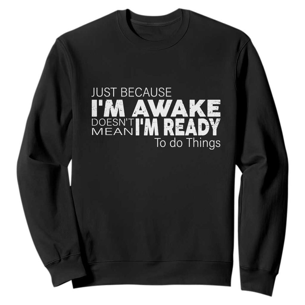 Funny Just Because I'm Awake Doesn't Mean I'm Ready To Do Things Sweatshirt Humor Sarcastic TS11 Black Print Your Wear