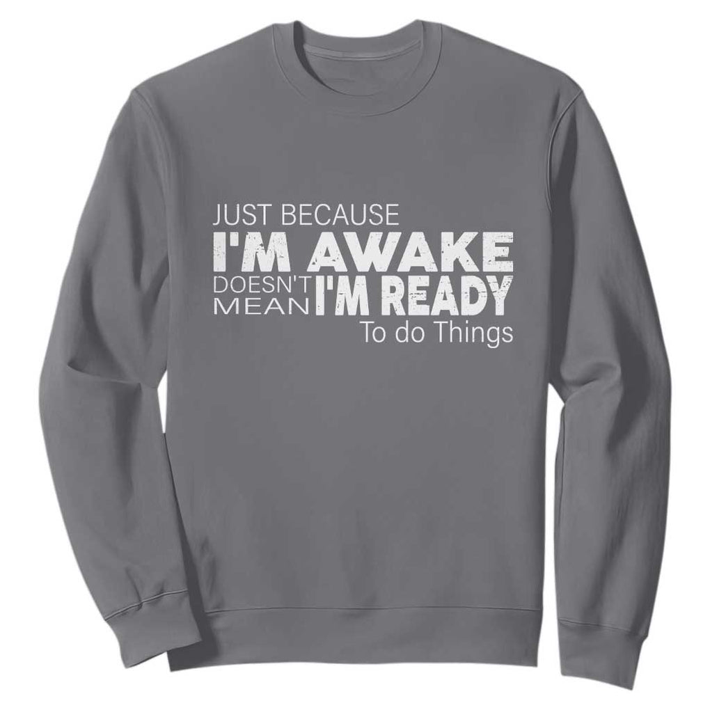 Funny Just Because I'm Awake Doesn't Mean I'm Ready To Do Things Sweatshirt Humor Sarcastic TS11 Charcoal Print Your Wear