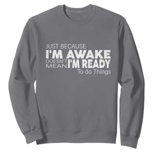 Funny Just Because I'm Awake Doesn't Mean I'm Ready To Do Things Sweatshirt Humor Sarcastic TS11 Charcoal Print Your Wear