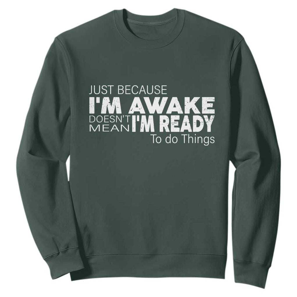 Funny Just Because I'm Awake Doesn't Mean I'm Ready To Do Things Sweatshirt Humor Sarcastic TS11 Dark Forest Green Print Your Wear