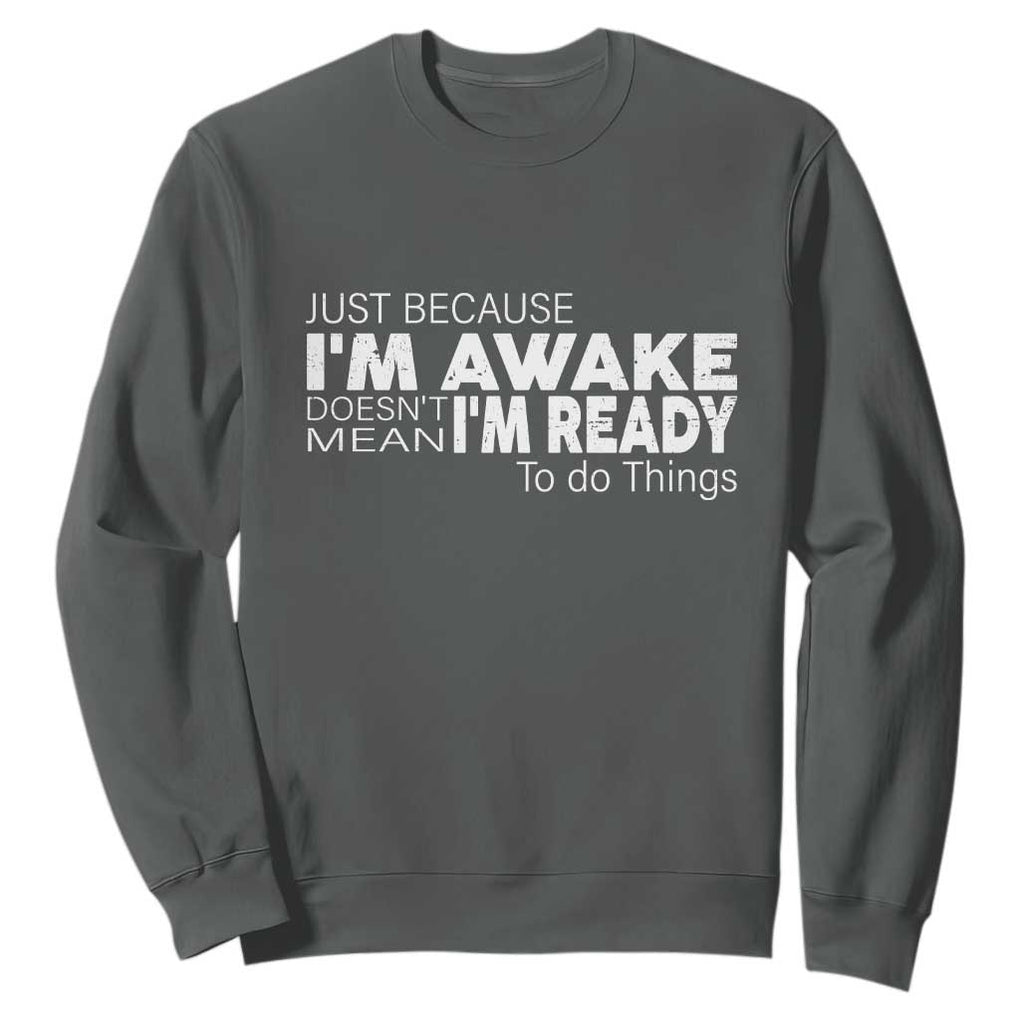 Funny Just Because I'm Awake Doesn't Mean I'm Ready To Do Things Sweatshirt Humor Sarcastic TS11 Dark Heather Print Your Wear