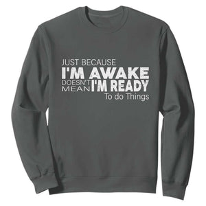 Funny Just Because I'm Awake Doesn't Mean I'm Ready To Do Things Sweatshirt Humor Sarcastic TS11 Dark Heather Print Your Wear