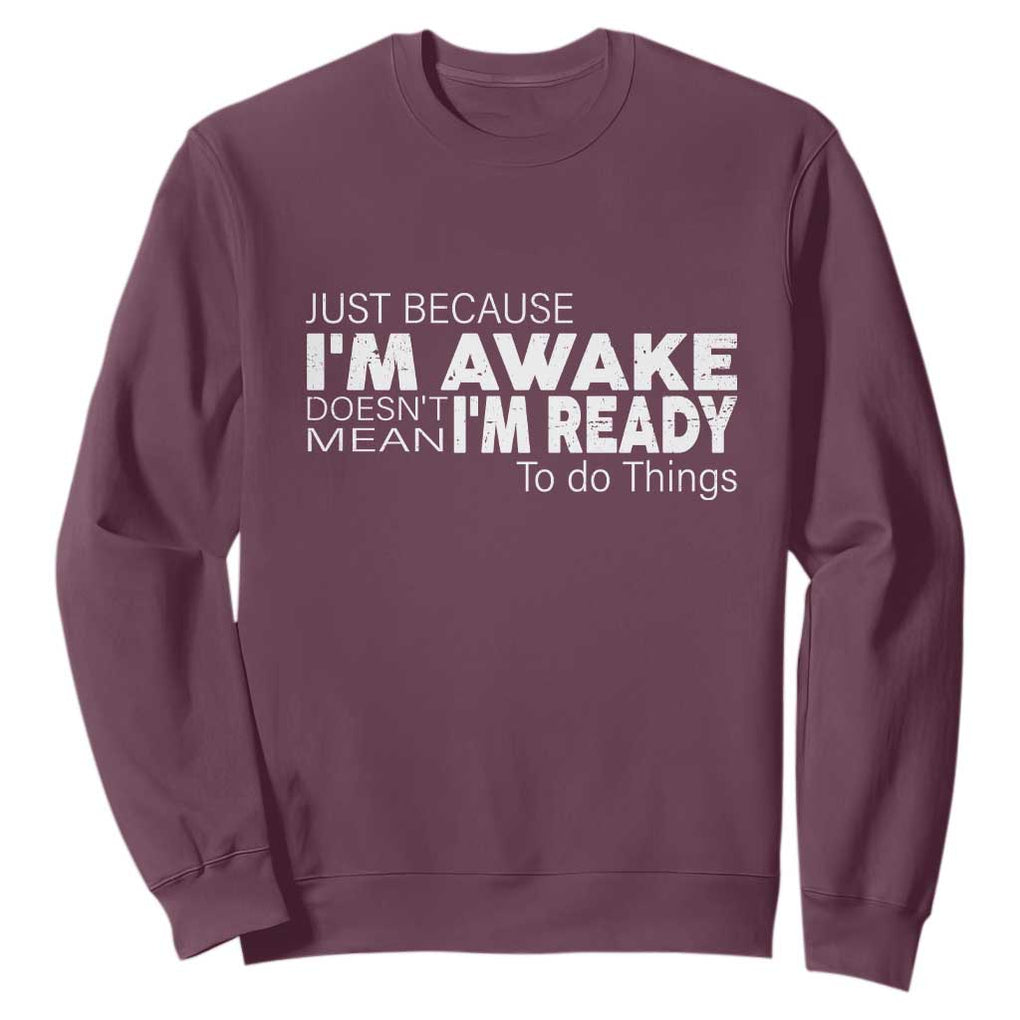 Funny Just Because I'm Awake Doesn't Mean I'm Ready To Do Things Sweatshirt Humor Sarcastic TS11 Maroon Print Your Wear