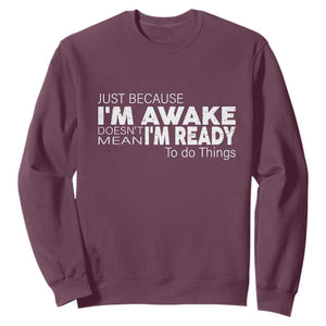 Funny Just Because I'm Awake Doesn't Mean I'm Ready To Do Things Sweatshirt Humor Sarcastic TS11 Maroon Print Your Wear