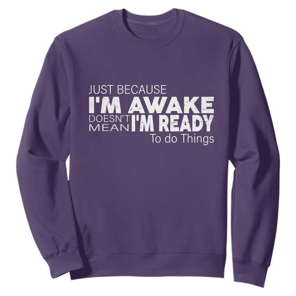 Funny Just Because I'm Awake Doesn't Mean I'm Ready To Do Things Sweatshirt Humor Sarcastic TS11 Purple Print Your Wear
