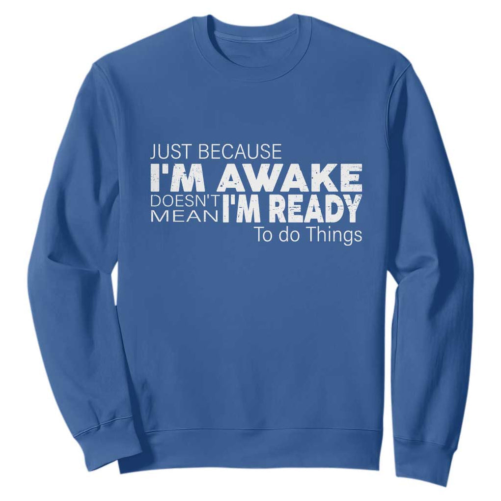 Funny Just Because I'm Awake Doesn't Mean I'm Ready To Do Things Sweatshirt Humor Sarcastic TS11 Royal Blue Print Your Wear