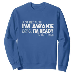 Funny Just Because I'm Awake Doesn't Mean I'm Ready To Do Things Sweatshirt Humor Sarcastic TS11 Royal Blue Print Your Wear