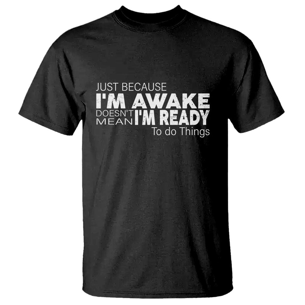 Funny Just Because Im Awake Doesnt Mean Im Ready To Do Things T Shirt - Sarcastic Humor Tee TS11 Black Print Your Wear