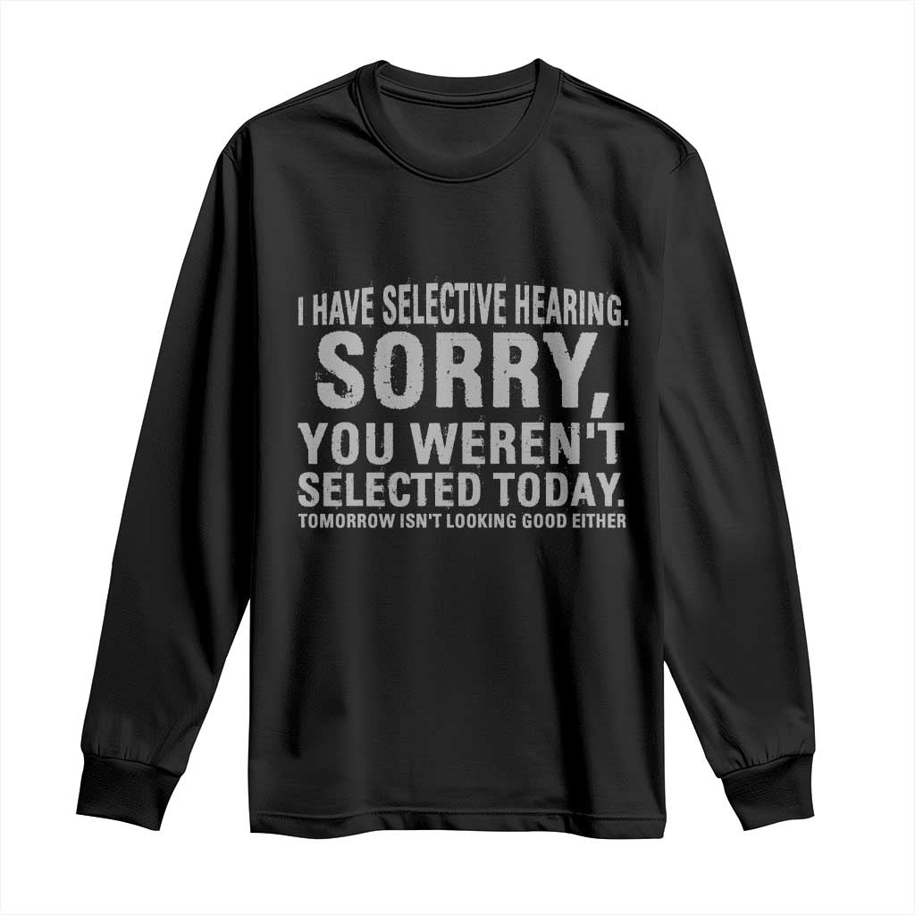 Funny I Have Selective Hearing Sorry You Werent Selected Today Long Sleeve Shirt TS11 Black Print Your Wear