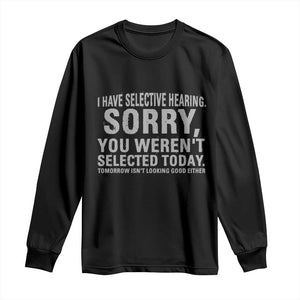 Funny I Have Selective Hearing Sorry You Werent Selected Today Long Sleeve Shirt TS11 Black Print Your Wear