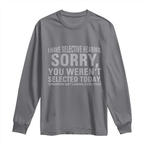 Funny I Have Selective Hearing Sorry You Werent Selected Today Long Sleeve Shirt TS11 Charcoal Print Your Wear