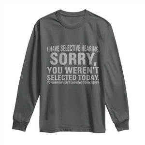 Funny I Have Selective Hearing Sorry You Werent Selected Today Long Sleeve Shirt TS11 Dark Heather Print Your Wear