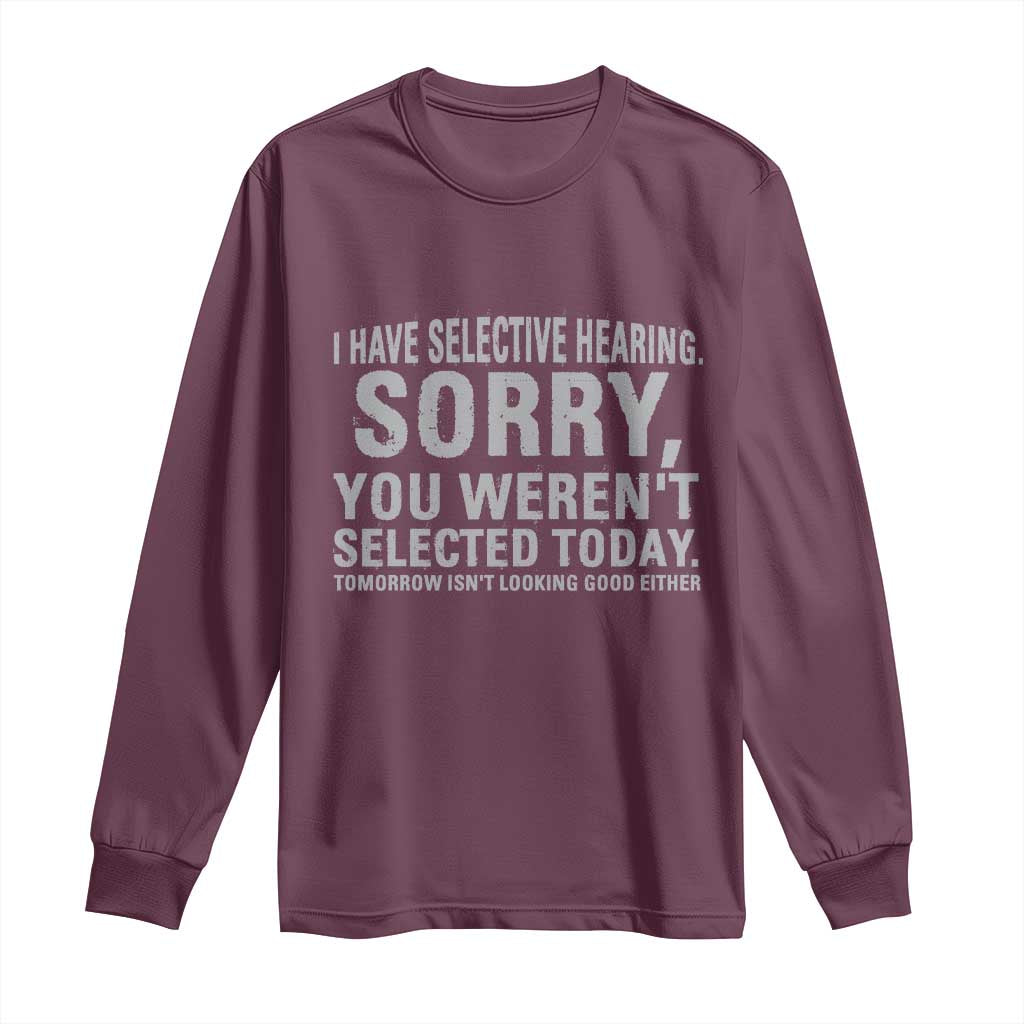 Funny I Have Selective Hearing Sorry You Werent Selected Today Long Sleeve Shirt TS11 Maroon Print Your Wear