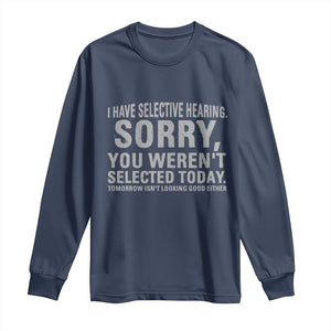 Funny I Have Selective Hearing Sorry You Werent Selected Today Long Sleeve Shirt TS11 Navy Print Your Wear