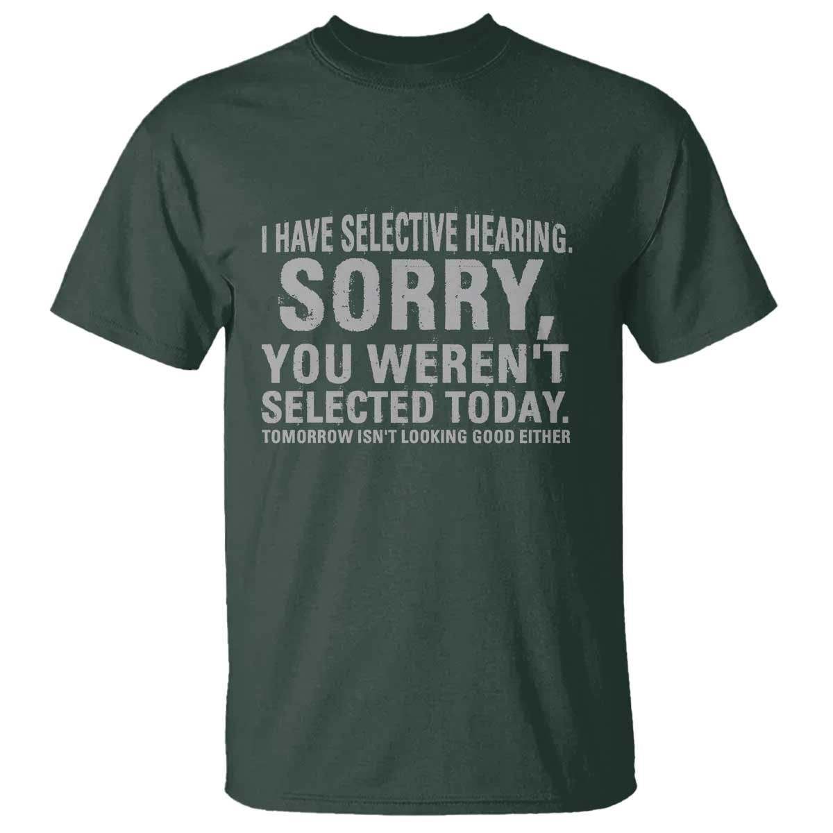 Funny I Have Selective Hearing Sorry You Werent Selected Today T Shirt TS11 Dark Forest Green Print Your Wear