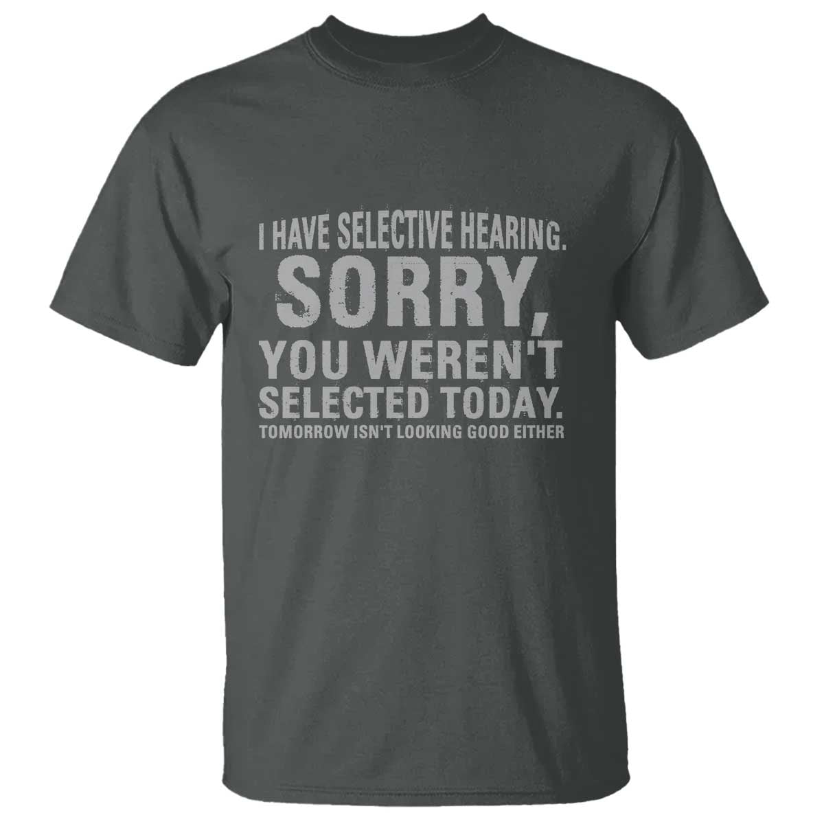 Funny I Have Selective Hearing Sorry You Werent Selected Today T Shirt TS11 Dark Heather Print Your Wear