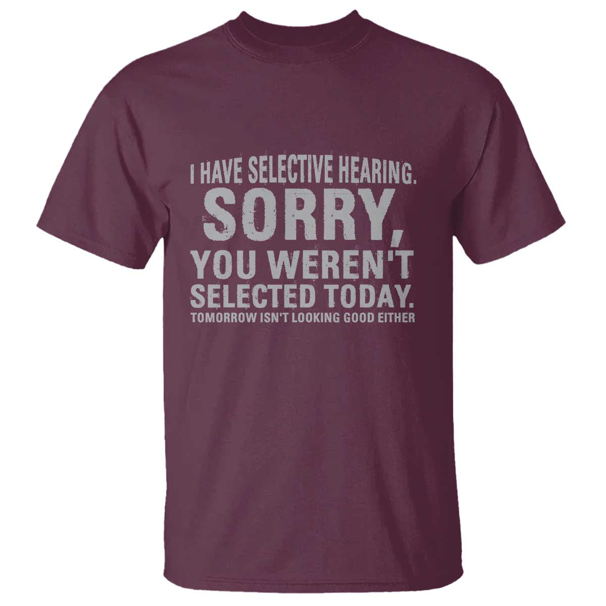 Funny I Have Selective Hearing Sorry You Werent Selected Today T Shirt TS11 Maroon Print Your Wear