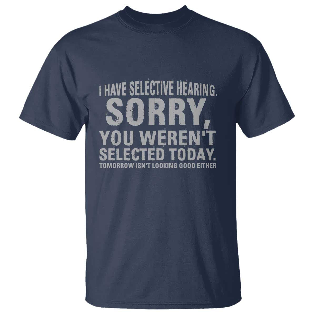 Funny I Have Selective Hearing Sorry You Werent Selected Today T Shirt TS11 Navy Print Your Wear