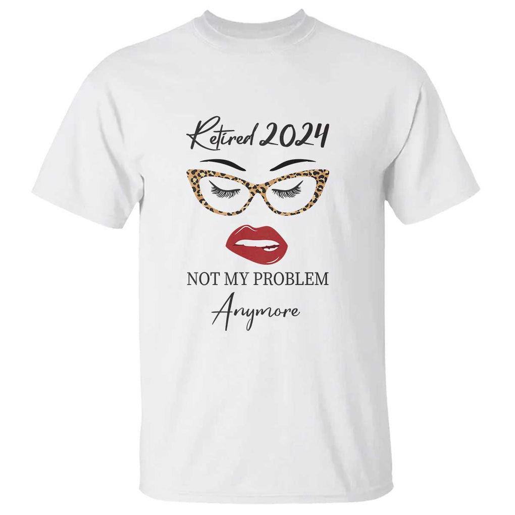 Retirement T Shirt Retired 2024 Not My Problem Anymore TS11 White Print Your Wear