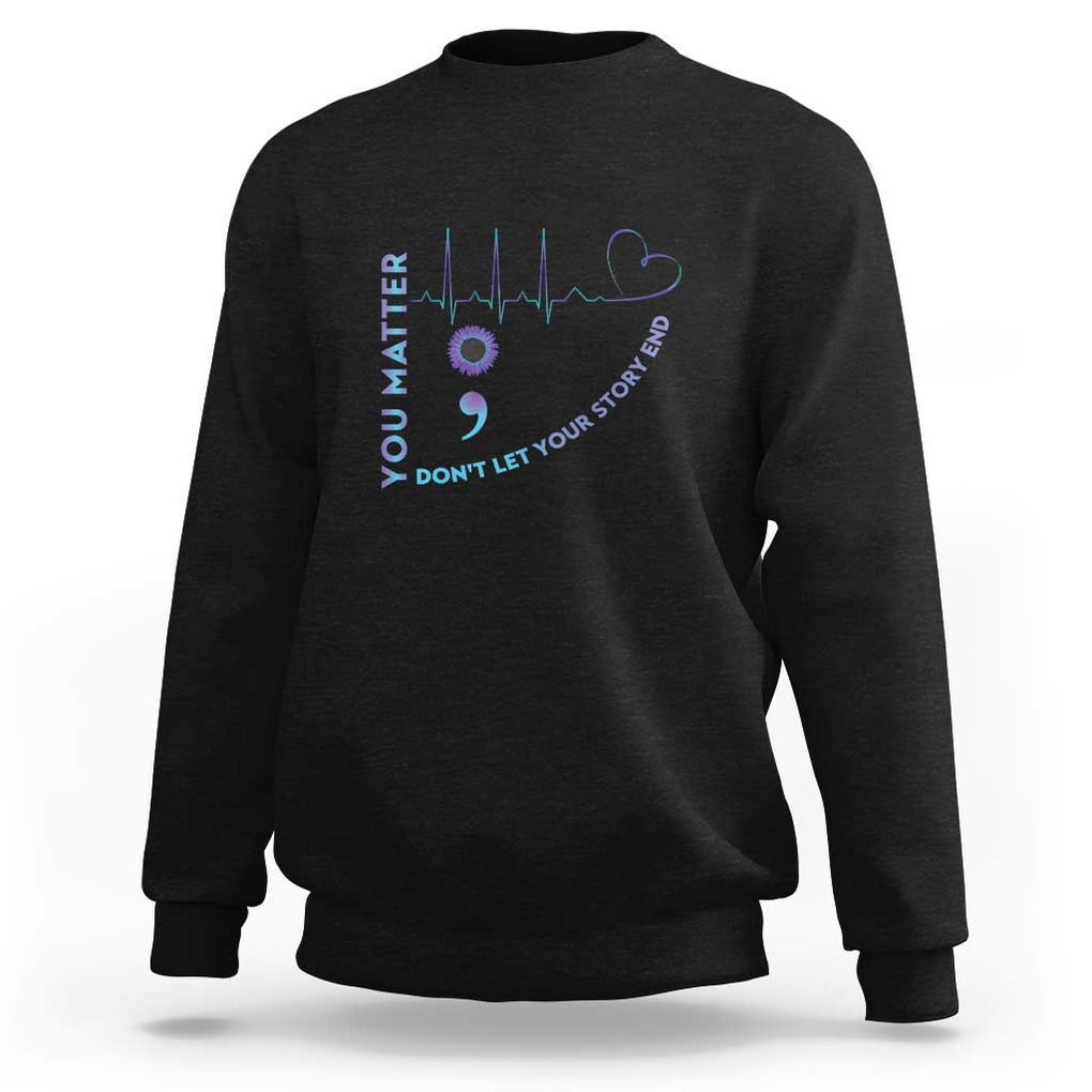 Suicide Prevention Awareness Sweatshirt You Matter Don't Let Your Story End Semicolon TS11 Black Print Your Wear