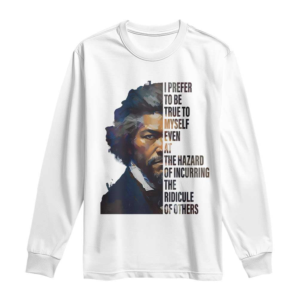 Frederick Douglass Quote Long Sleeve Shirt I Prefer To Be True To Myself Even At The Hazard Of Incurring The Ridicule Of Others TS11 White Print Your Wear