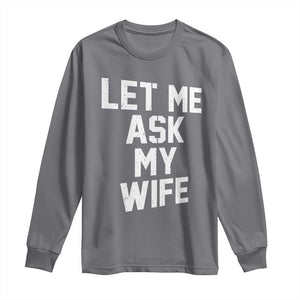 Let Me Ask My Wife Long Sleeve Shirt Funny Saying Husband TS11 Charcoal Print Your Wear