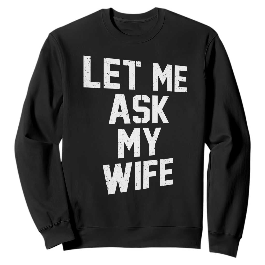 Let Me Ask My Wife Sweatshirt Funny Saying Husband TS11 Black Print Your Wear