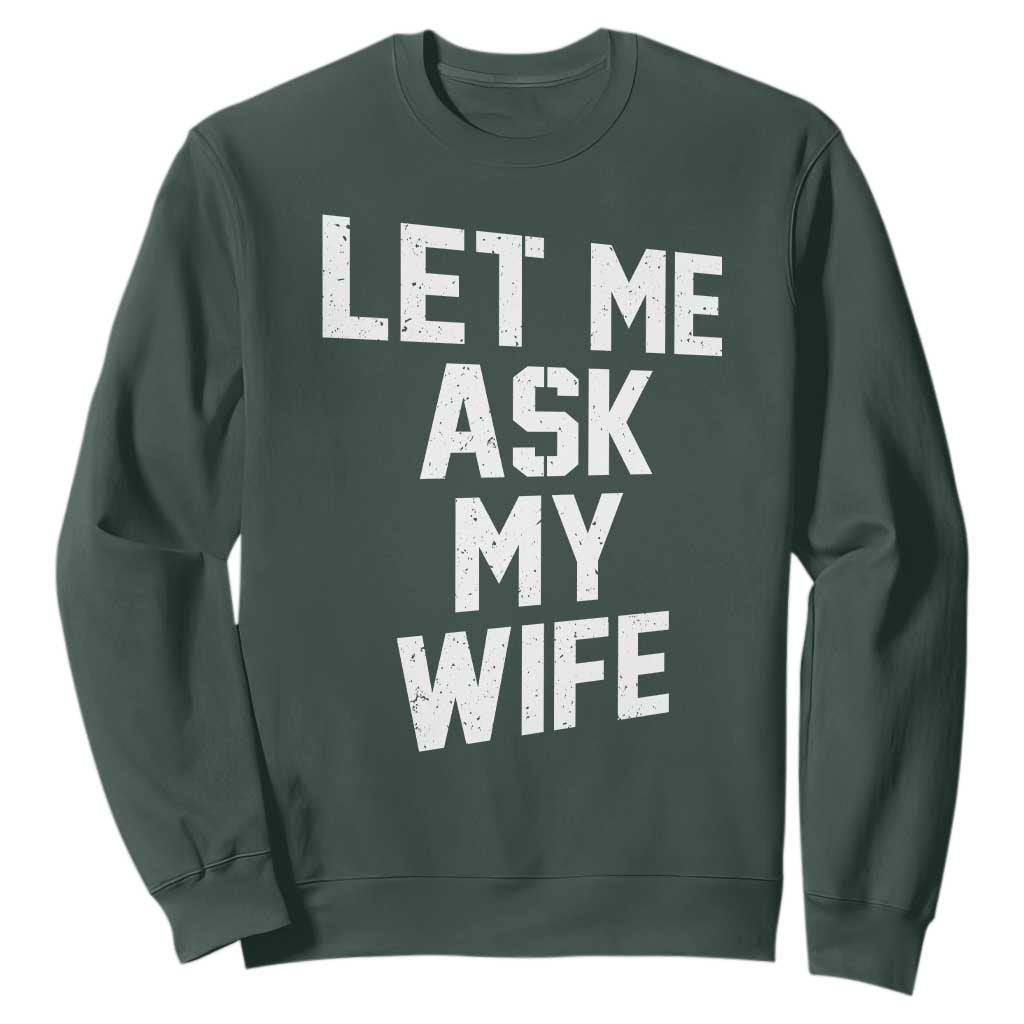 Let Me Ask My Wife Sweatshirt Funny Saying Husband TS11 Dark Forest Green Print Your Wear
