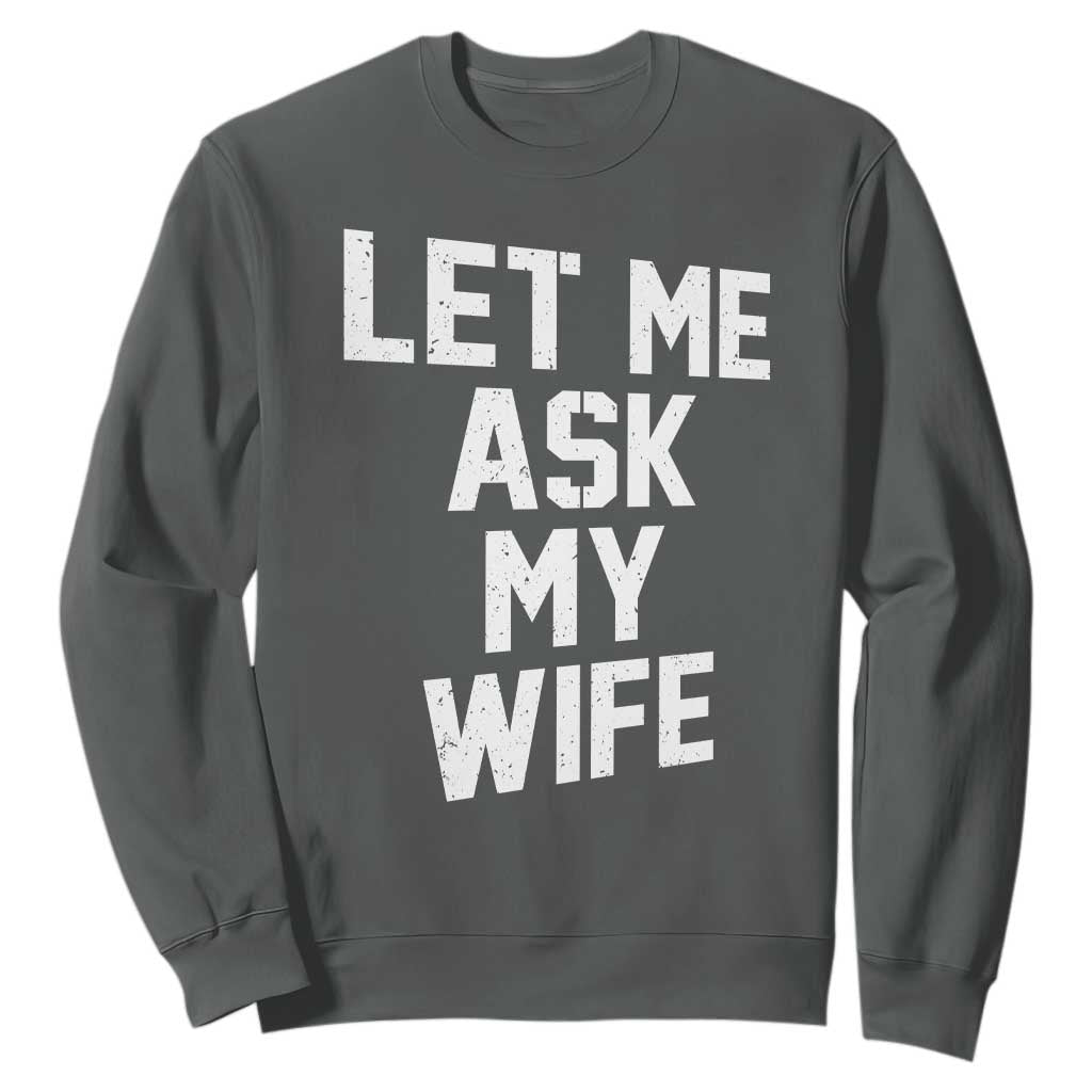 Let Me Ask My Wife Sweatshirt Funny Saying Husband TS11 Dark Heather Print Your Wear