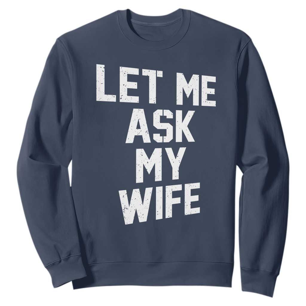 Let Me Ask My Wife Sweatshirt Funny Saying Husband TS11 Navy Print Your Wear