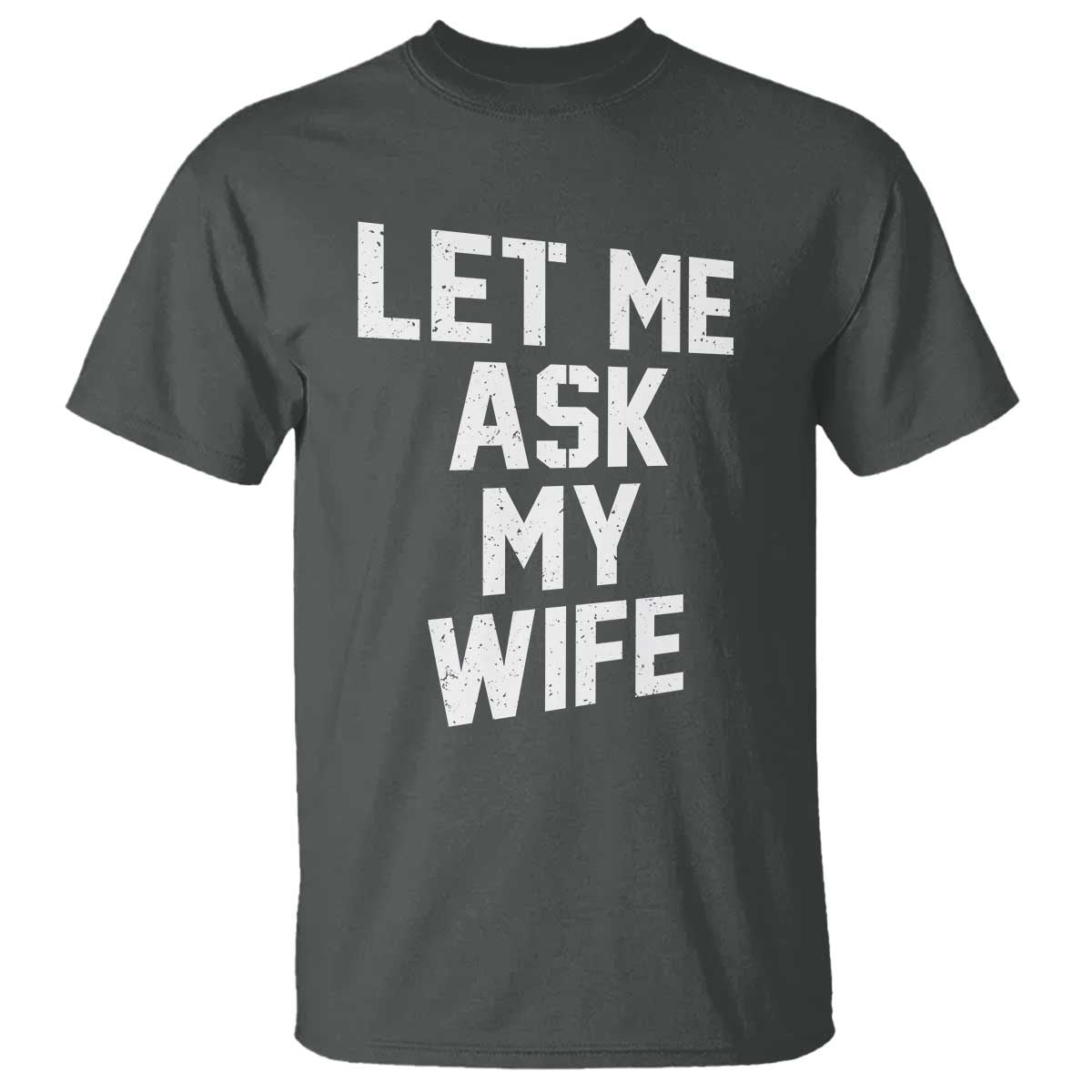 Let Me Ask My Wife T Shirt Funny Saying Husband TS11 Dark Heather Print Your Wear