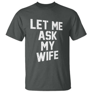 Let Me Ask My Wife T Shirt Funny Saying Husband TS11 Dark Heather Print Your Wear