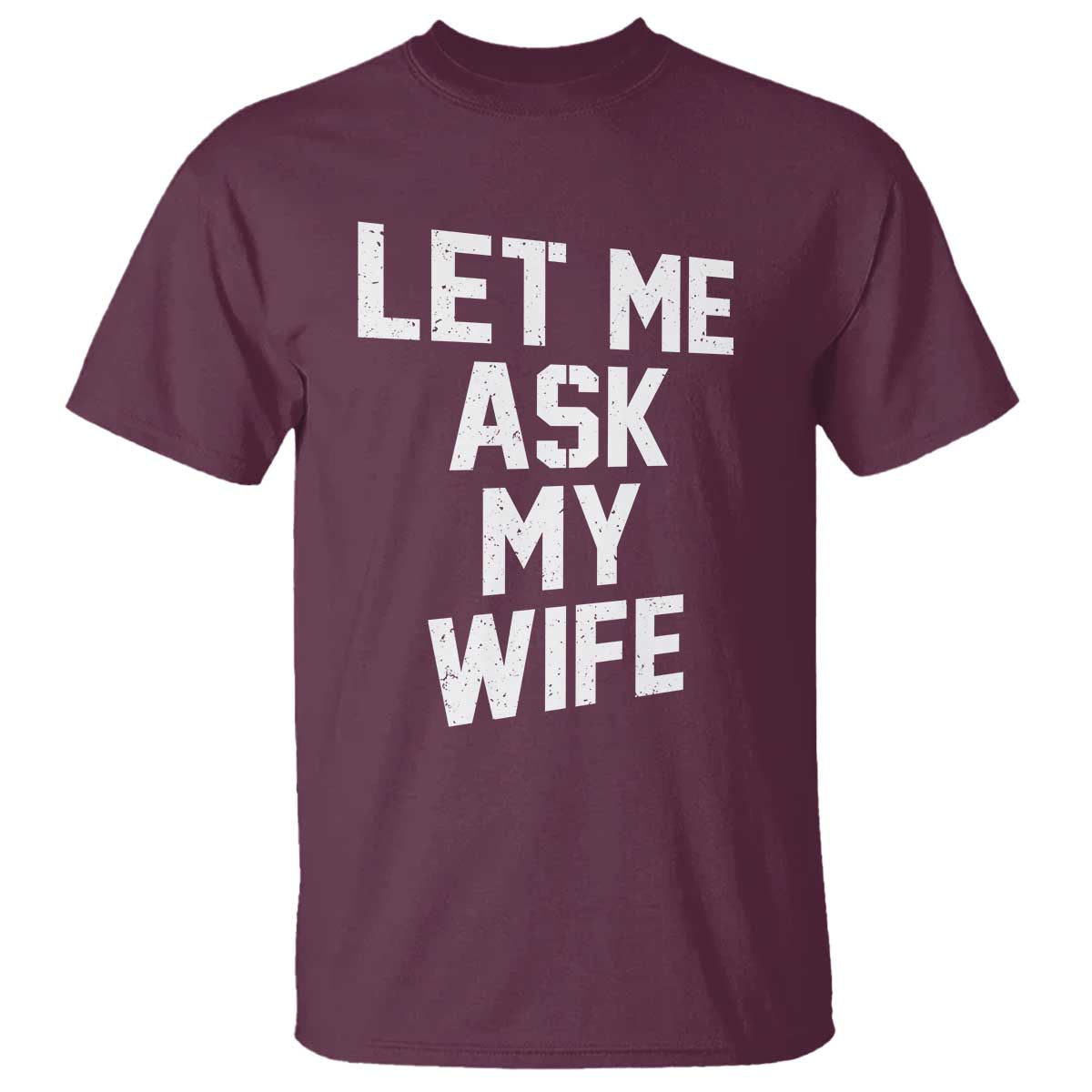 Let Me Ask My Wife T Shirt Funny Saying Husband TS11 Maroon Print Your Wear