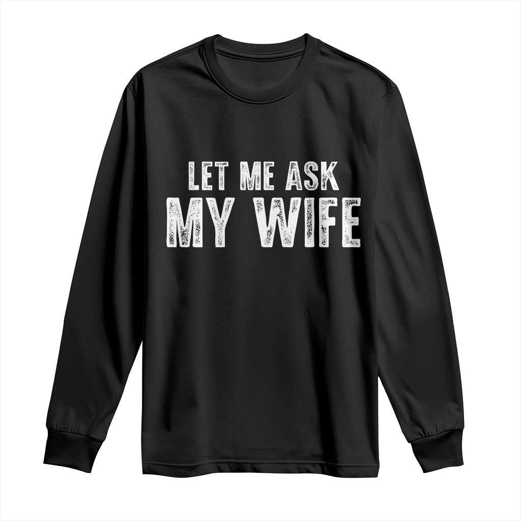 Let Me Ask My Wife Long Sleeve Shirt Funny Husband Gift TS11 Black Print Your Wear