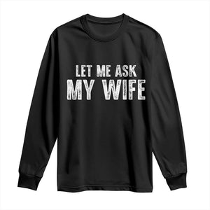 Let Me Ask My Wife Long Sleeve Shirt Funny Husband Gift TS11 Black Print Your Wear