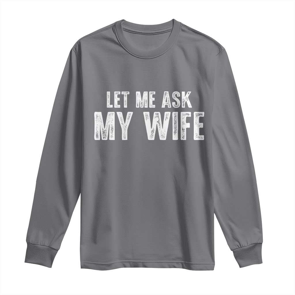 Let Me Ask My Wife Long Sleeve Shirt Funny Husband Gift TS11 Charcoal Print Your Wear
