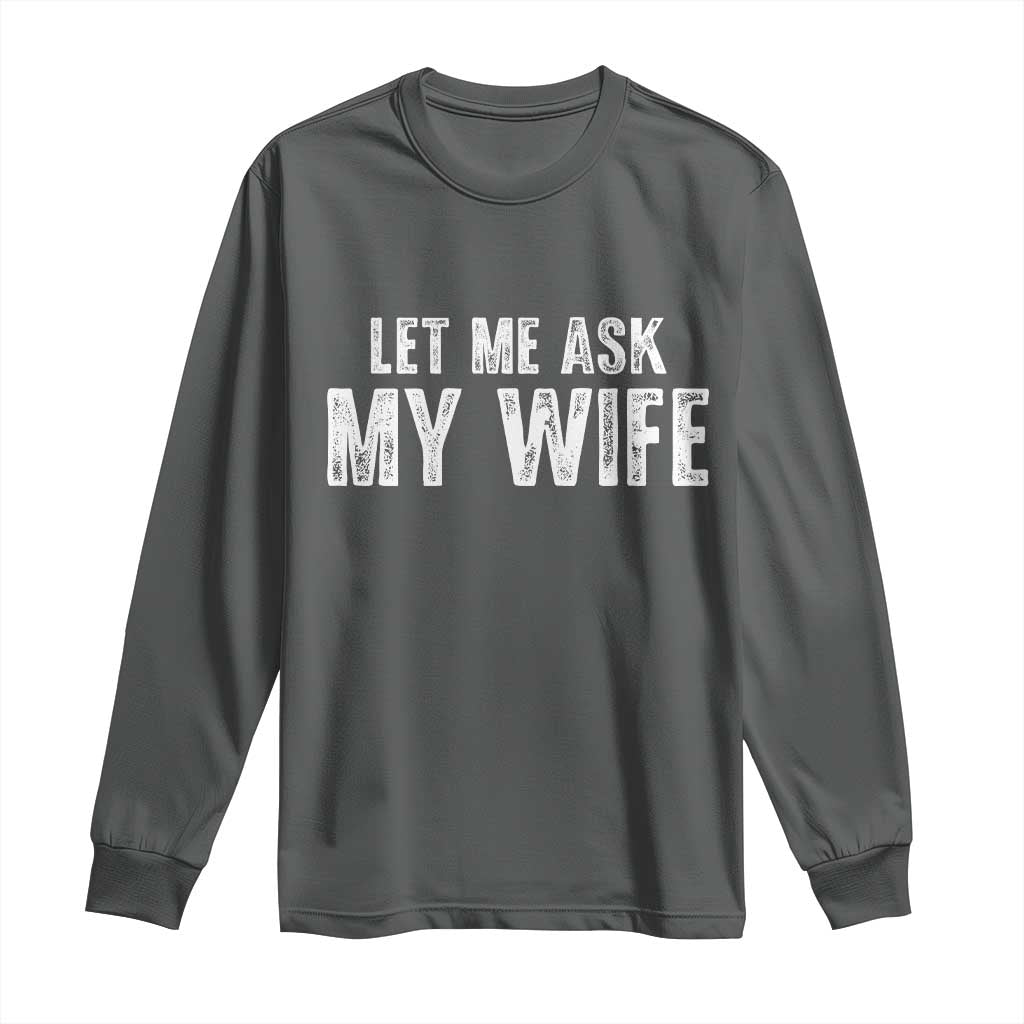 Let Me Ask My Wife Long Sleeve Shirt Funny Husband Gift TS11 Dark Heather Print Your Wear