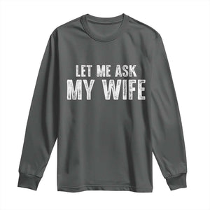 Let Me Ask My Wife Long Sleeve Shirt Funny Husband Gift TS11 Dark Heather Print Your Wear
