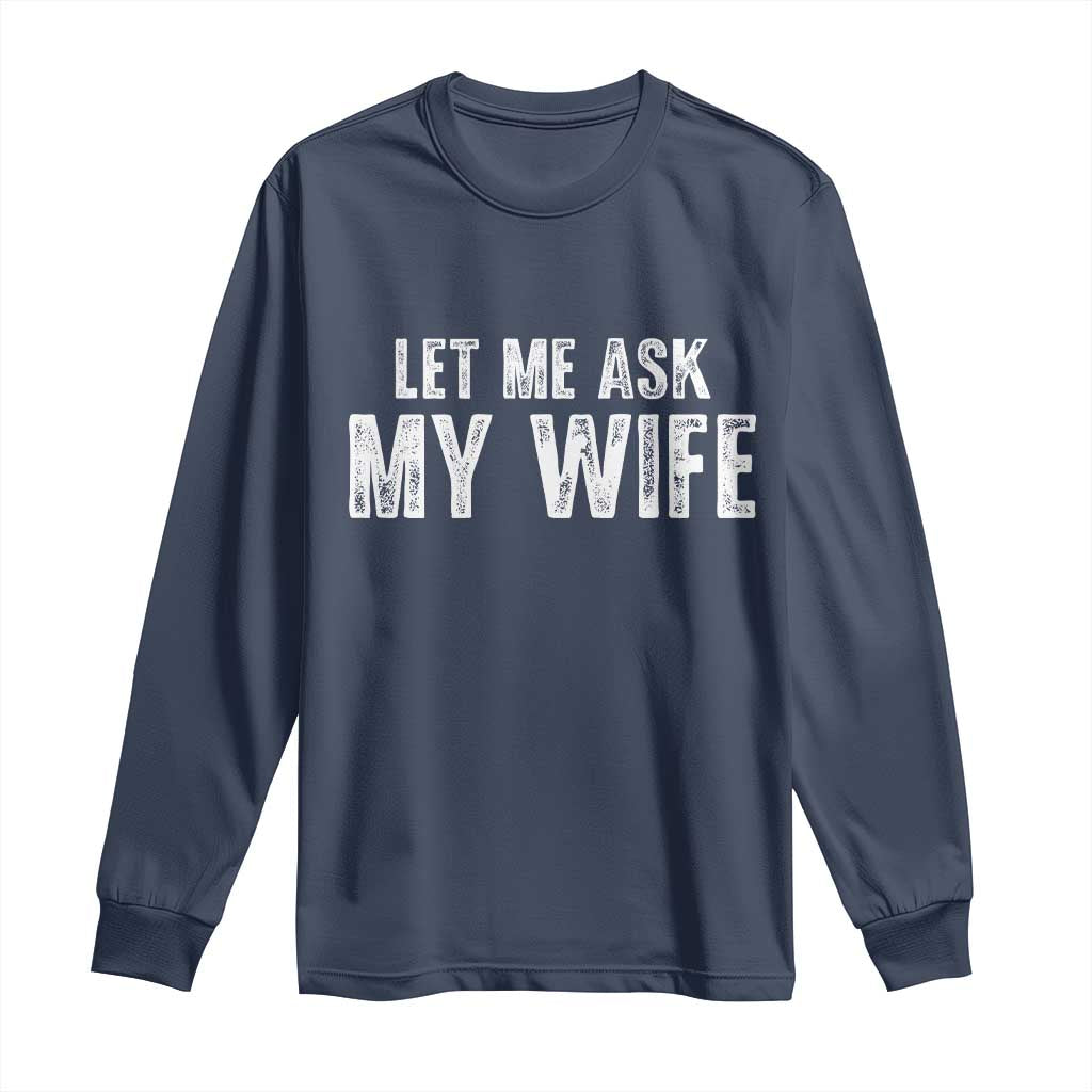 Let Me Ask My Wife Long Sleeve Shirt Funny Husband Gift TS11 Navy Print Your Wear