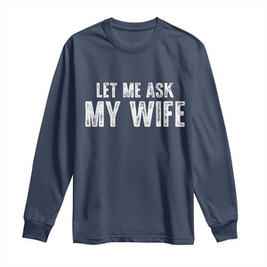 Let Me Ask My Wife Long Sleeve Shirt Funny Husband Gift TS11 Navy Print Your Wear