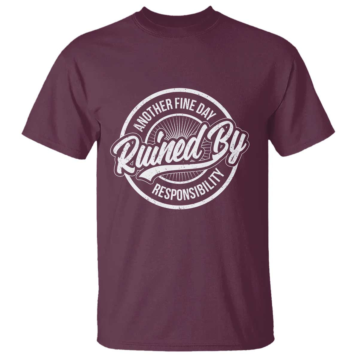 Another Fine Day Ruined By Responsibility T Shirt Funny Adulting TS11 Maroon Print Your Wear