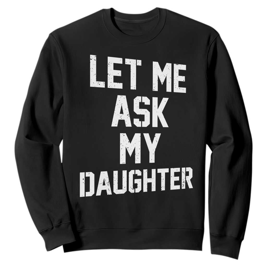 Let Me Ask My Daughter Sweatshirt Funny Dad Girl Gift Fathers Day TS11 Black Print Your Wear
