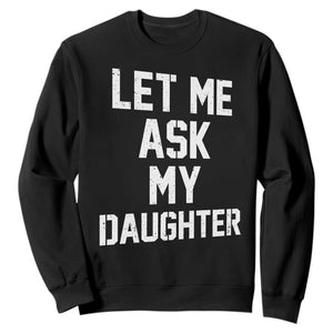 Let Me Ask My Daughter Sweatshirt Funny Dad Girl Gift Fathers Day TS11 Black Print Your Wear