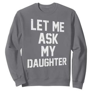 Let Me Ask My Daughter Sweatshirt Funny Dad Girl Gift Fathers Day TS11 Charcoal Print Your Wear