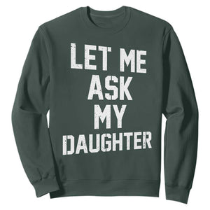 Let Me Ask My Daughter Sweatshirt Funny Dad Girl Gift Fathers Day TS11 Dark Forest Green Print Your Wear